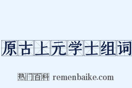 原古上元学士组词是什么意思的图片